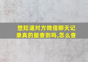 想知道对方微信聊天记录真的能查到吗,怎么查