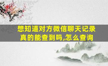 想知道对方微信聊天记录真的能查到吗,怎么查询