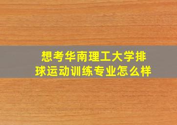 想考华南理工大学排球运动训练专业怎么样