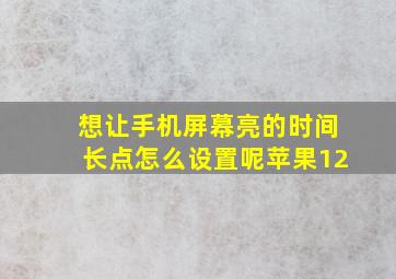 想让手机屏幕亮的时间长点怎么设置呢苹果12