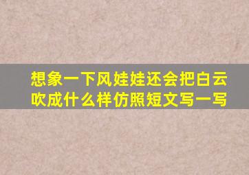 想象一下风娃娃还会把白云吹成什么样仿照短文写一写