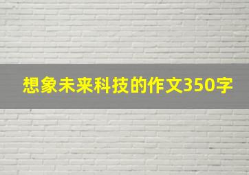 想象未来科技的作文350字