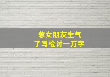 惹女朋友生气了写检讨一万字