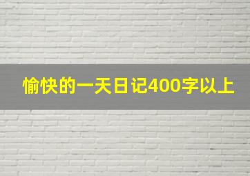 愉快的一天日记400字以上