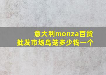 意大利monza百货批发市场鸟笼多少钱一个