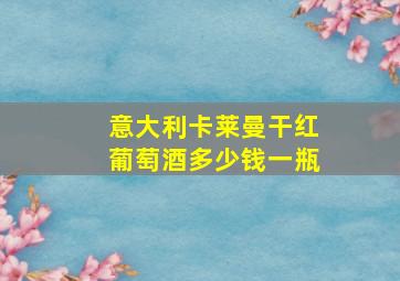 意大利卡莱曼干红葡萄酒多少钱一瓶