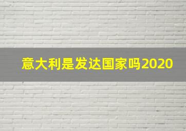 意大利是发达国家吗2020