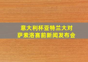 意大利杯亚特兰大对萨索洛赛前新闻发布会