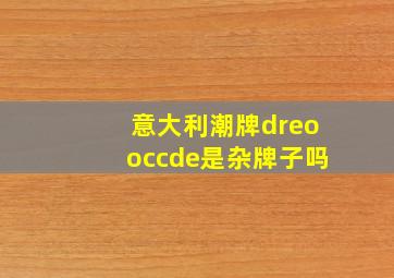 意大利潮牌dreooccde是杂牌子吗