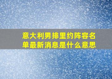 意大利男排里约阵容名单最新消息是什么意思