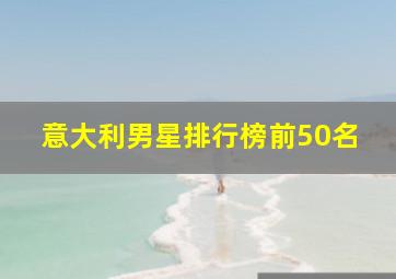 意大利男星排行榜前50名