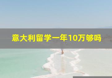 意大利留学一年10万够吗