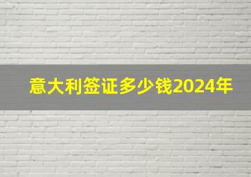 意大利签证多少钱2024年