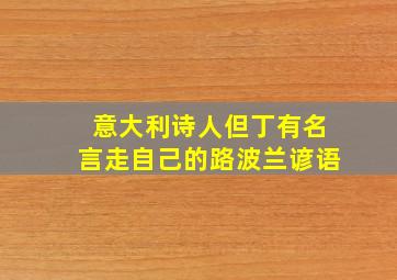 意大利诗人但丁有名言走自己的路波兰谚语