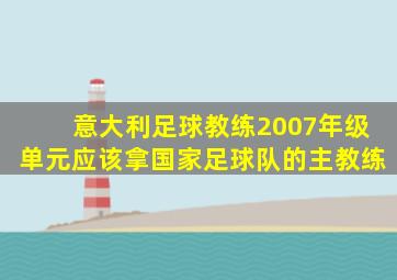 意大利足球教练2007年级单元应该拿国家足球队的主教练