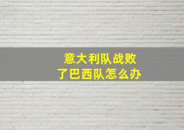 意大利队战败了巴西队怎么办