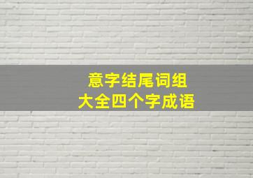 意字结尾词组大全四个字成语