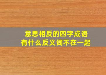 意思相反的四字成语有什么反义词不在一起