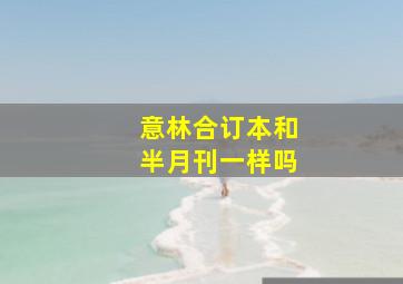 意林合订本和半月刊一样吗