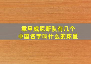 意甲威尼斯队有几个中国名字叫什么的球星