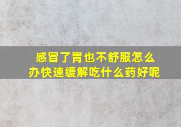 感冒了胃也不舒服怎么办快速缓解吃什么药好呢