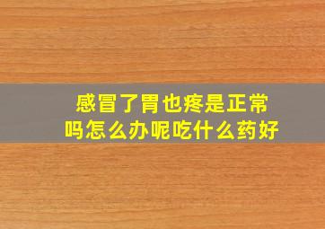 感冒了胃也疼是正常吗怎么办呢吃什么药好