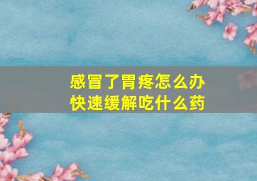 感冒了胃疼怎么办快速缓解吃什么药