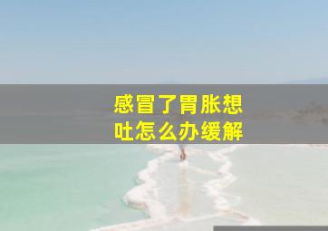 感冒了胃胀想吐怎么办缓解