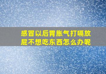 感冒以后胃胀气打嗝放屁不想吃东西怎么办呢