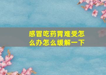 感冒吃药胃难受怎么办怎么缓解一下