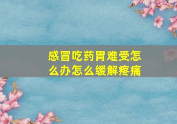 感冒吃药胃难受怎么办怎么缓解疼痛