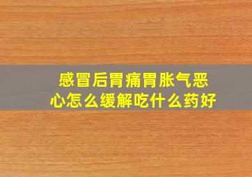 感冒后胃痛胃胀气恶心怎么缓解吃什么药好