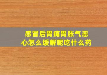 感冒后胃痛胃胀气恶心怎么缓解呢吃什么药