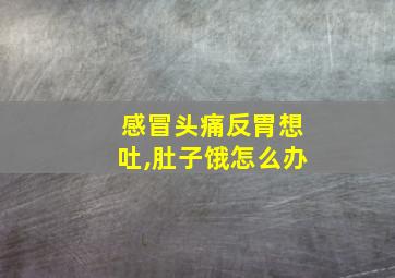 感冒头痛反胃想吐,肚子饿怎么办