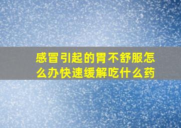 感冒引起的胃不舒服怎么办快速缓解吃什么药