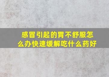 感冒引起的胃不舒服怎么办快速缓解吃什么药好