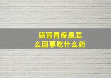 感冒胃疼是怎么回事吃什么药