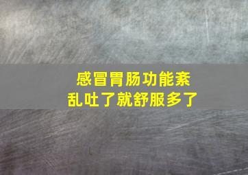 感冒胃肠功能紊乱吐了就舒服多了