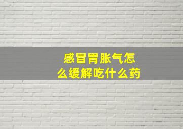 感冒胃胀气怎么缓解吃什么药