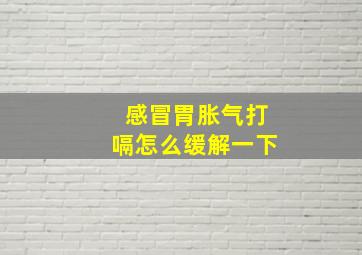 感冒胃胀气打嗝怎么缓解一下