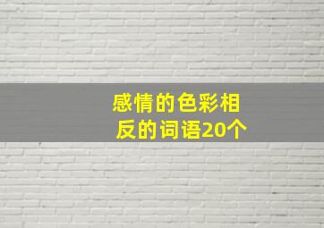 感情的色彩相反的词语20个