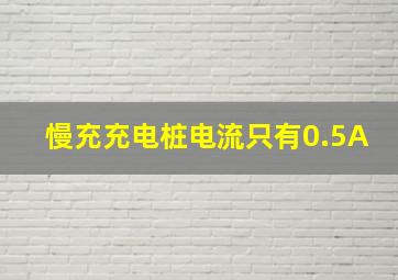 慢充充电桩电流只有0.5A