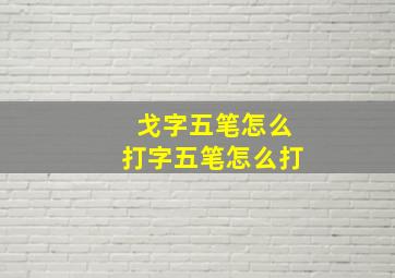 戈字五笔怎么打字五笔怎么打