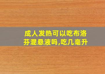 成人发热可以吃布洛芬混悬液吗,吃几毫升