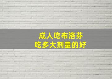 成人吃布洛芬吃多大剂量的好