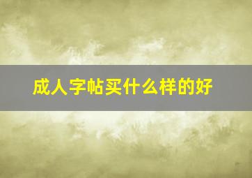 成人字帖买什么样的好