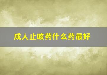 成人止咳药什么药最好