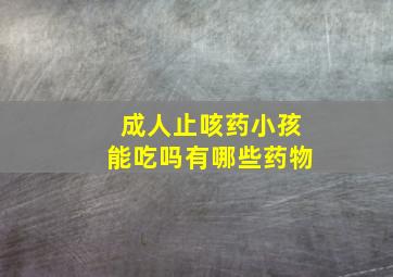 成人止咳药小孩能吃吗有哪些药物