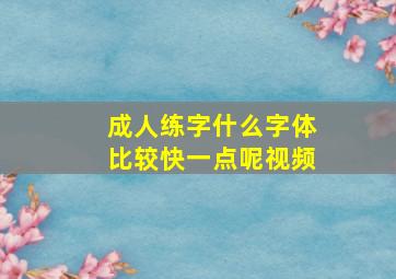 成人练字什么字体比较快一点呢视频