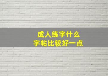 成人练字什么字帖比较好一点